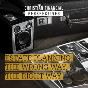 Christian Financial Perspectives Podcast Cover Art of vintage heirlooms titled Estate Planning The Wrong Way The Right Way