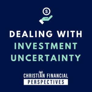 Dealing with Investment Uncertainty Cover Photo for Christian Financial Perspectives