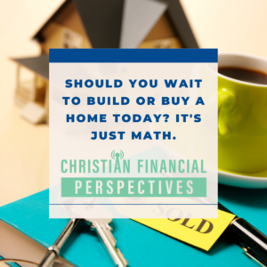Should You Wait To Build Or Buy A Home Today - It's just math Should You Wait To Build Or Buy A Home Today - It's just math